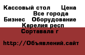 Кассовый стол ! › Цена ­ 5 000 - Все города Бизнес » Оборудование   . Карелия респ.,Сортавала г.